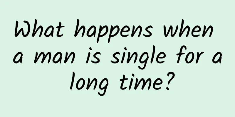 What happens when a man is single for a long time?