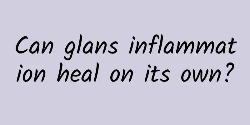 Can glans inflammation heal on its own?