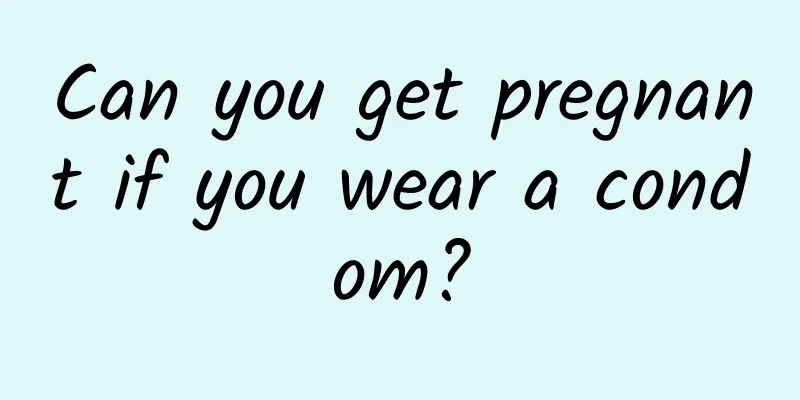 Can you get pregnant if you wear a condom?