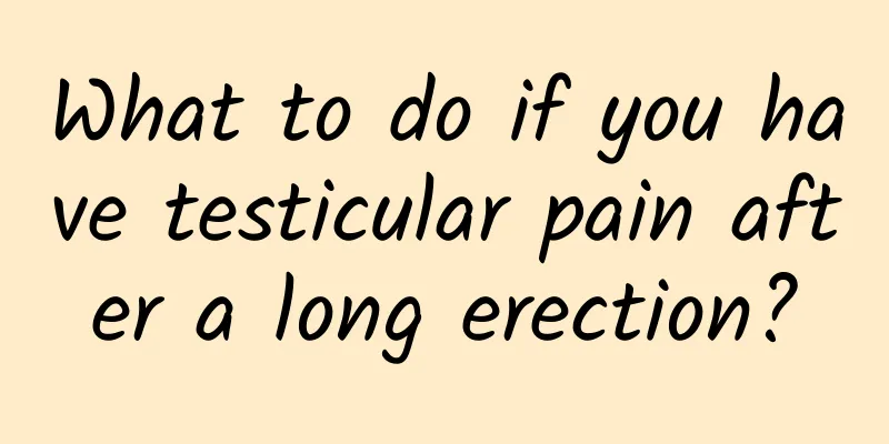 What to do if you have testicular pain after a long erection?
