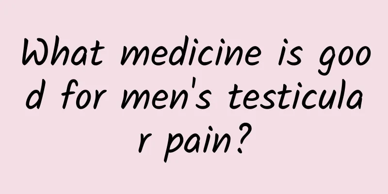 What medicine is good for men's testicular pain?
