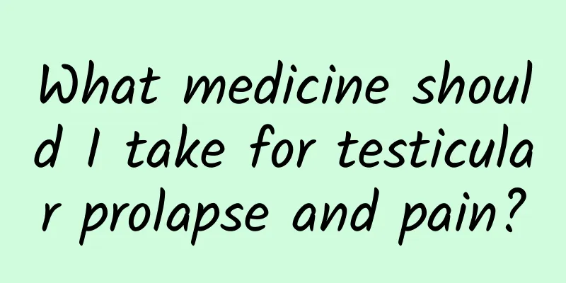 What medicine should I take for testicular prolapse and pain?