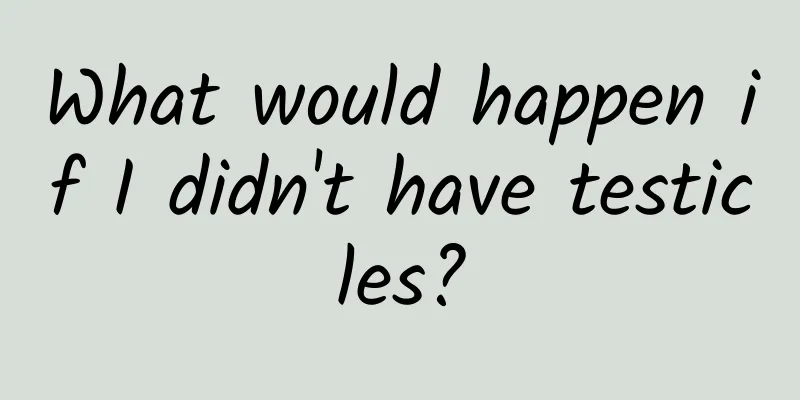 What would happen if I didn't have testicles?
