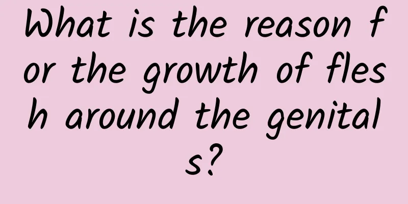 What is the reason for the growth of flesh around the genitals?