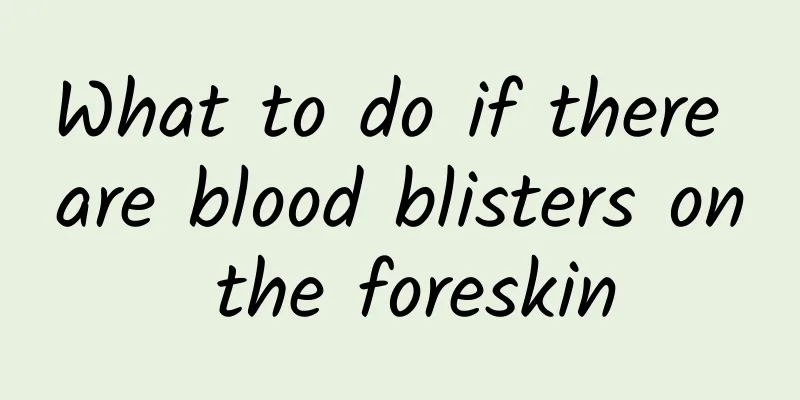 What to do if there are blood blisters on the foreskin