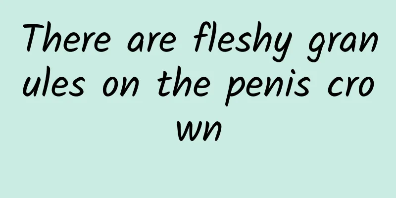 There are fleshy granules on the penis crown