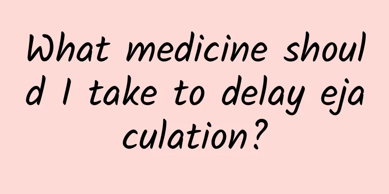 What medicine should I take to delay ejaculation?