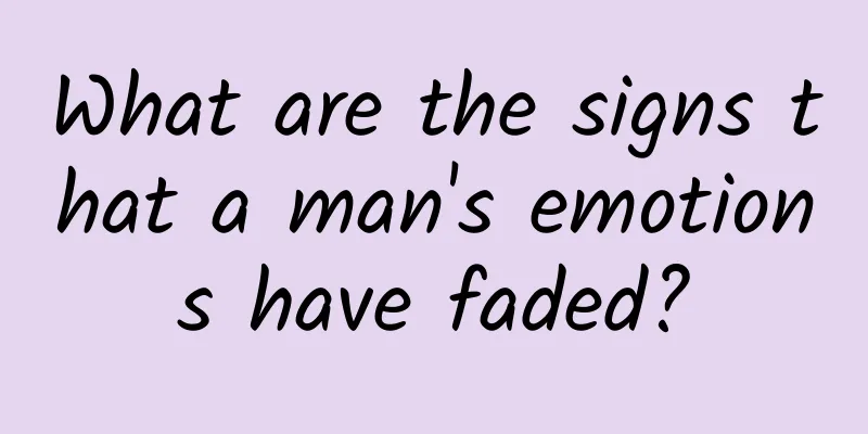 What are the signs that a man's emotions have faded?