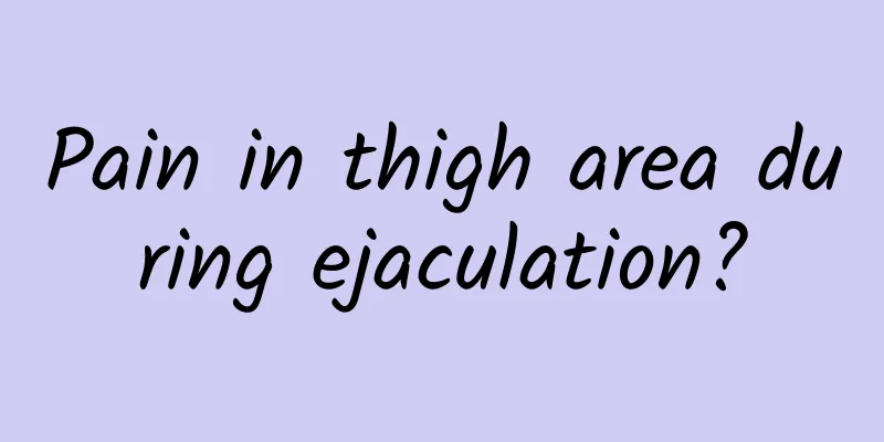 Pain in thigh area during ejaculation?