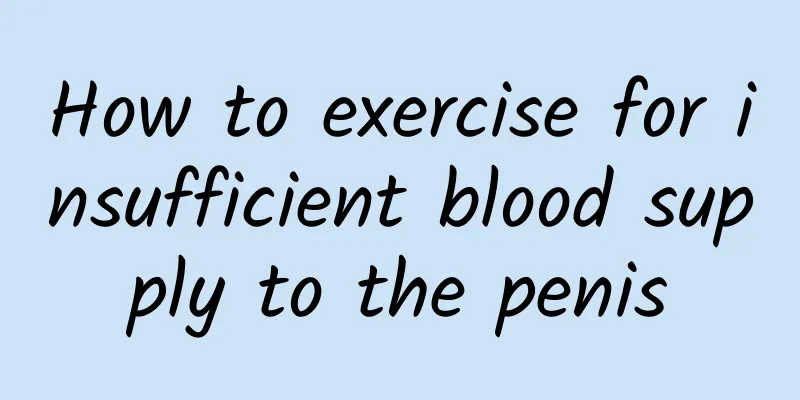 How to exercise for insufficient blood supply to the penis