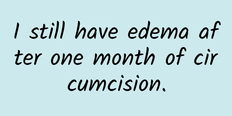 I still have edema after one month of circumcision.