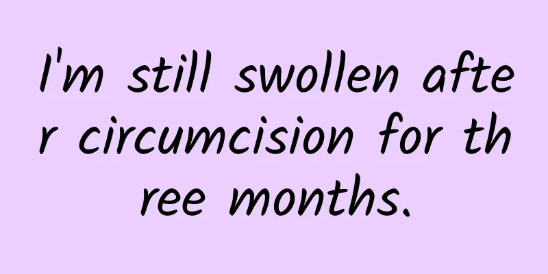 I'm still swollen after circumcision for three months.