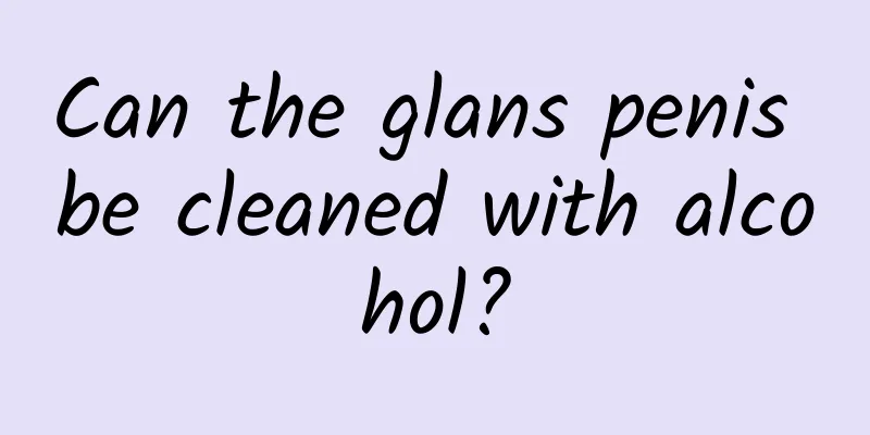 Can the glans penis be cleaned with alcohol?