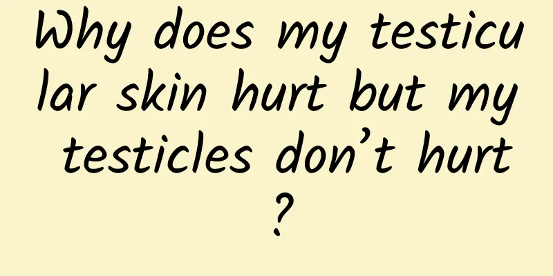 Why does my testicular skin hurt but my testicles don’t hurt?