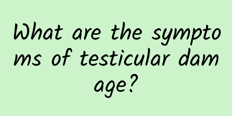 What are the symptoms of testicular damage?