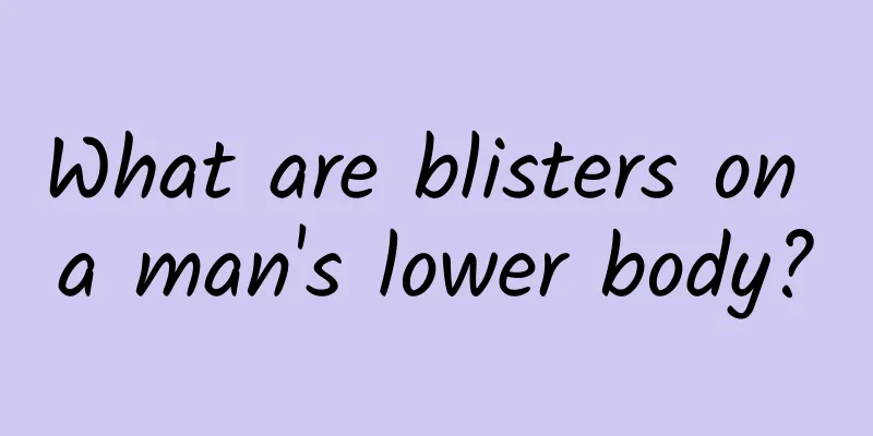 What are blisters on a man's lower body?