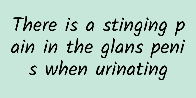 There is a stinging pain in the glans penis when urinating