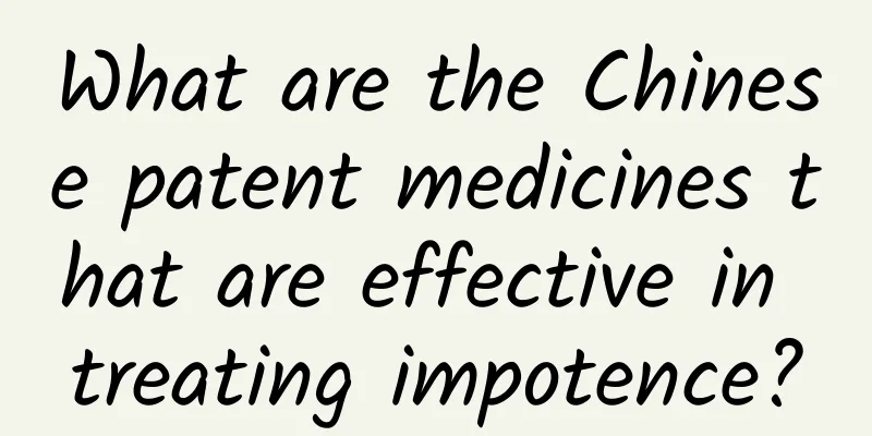 What are the Chinese patent medicines that are effective in treating impotence?