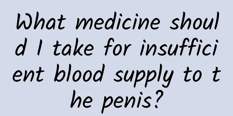 What medicine should I take for insufficient blood supply to the penis?