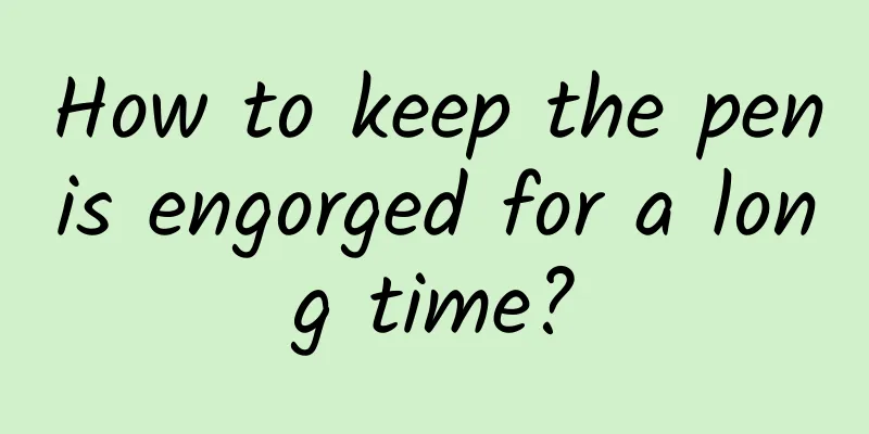 How to keep the penis engorged for a long time?