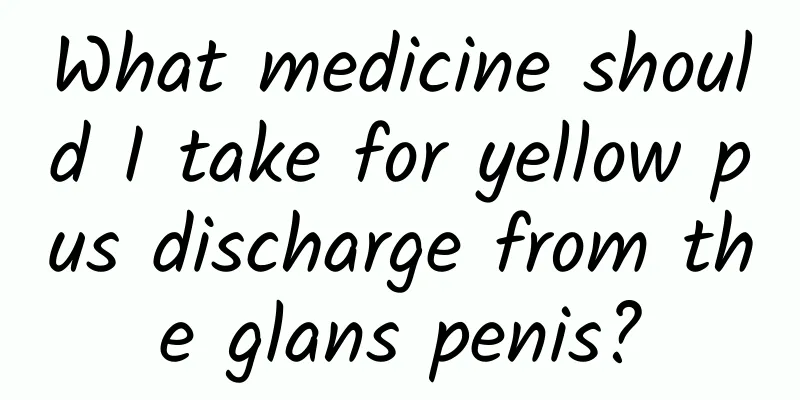 What medicine should I take for yellow pus discharge from the glans penis?