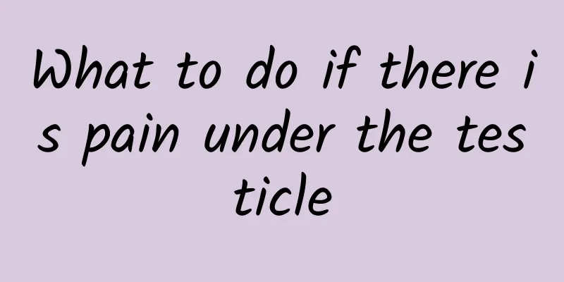 What to do if there is pain under the testicle