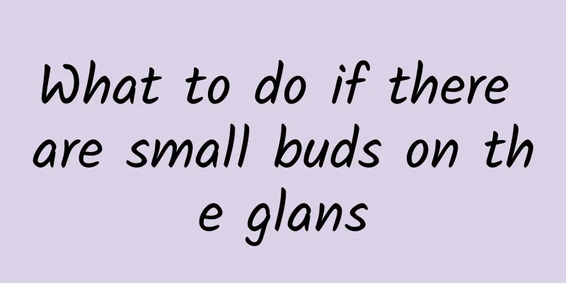 What to do if there are small buds on the glans