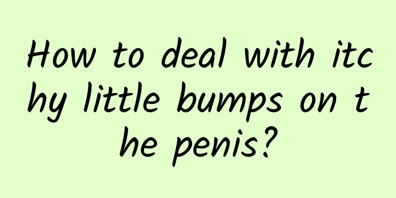 How to deal with itchy little bumps on the penis?