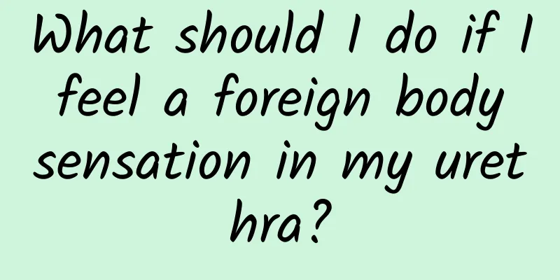 What should I do if I feel a foreign body sensation in my urethra?