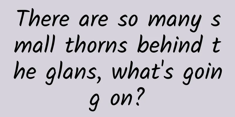 There are so many small thorns behind the glans, what's going on?