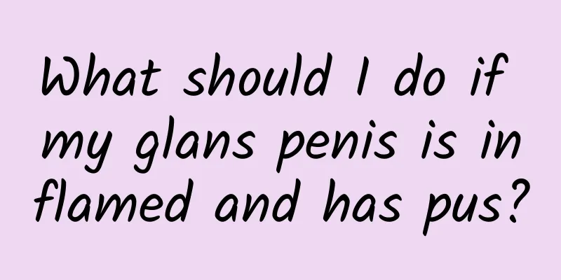 What should I do if my glans penis is inflamed and has pus?