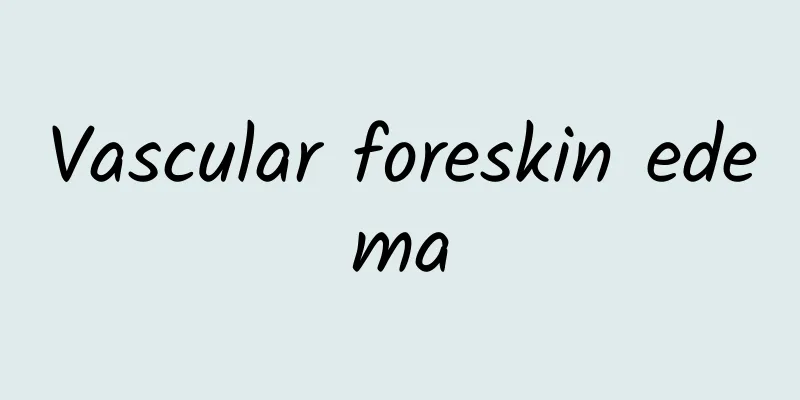 Vascular foreskin edema
