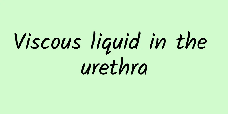 Viscous liquid in the urethra