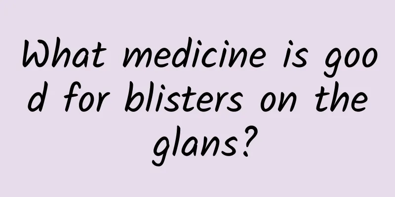 What medicine is good for blisters on the glans?