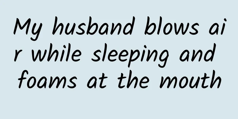 My husband blows air while sleeping and foams at the mouth