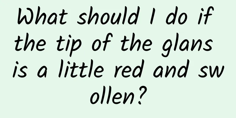 What should I do if the tip of the glans is a little red and swollen?