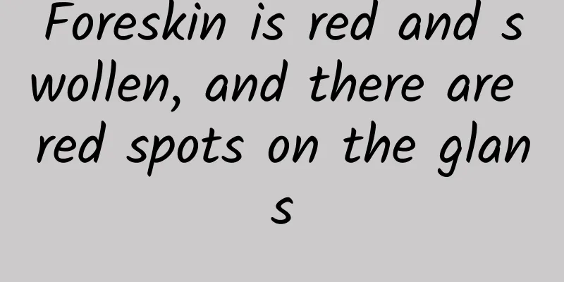 Foreskin is red and swollen, and there are red spots on the glans