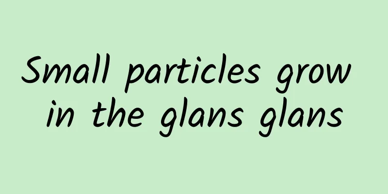 Small particles grow in the glans glans