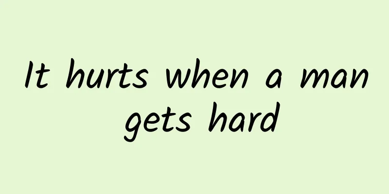It hurts when a man gets hard