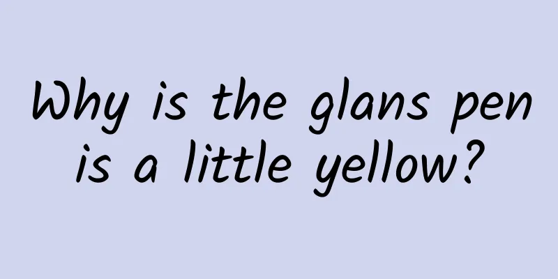 Why is the glans penis a little yellow?