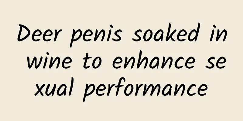 ​Deer penis soaked in wine to enhance sexual performance