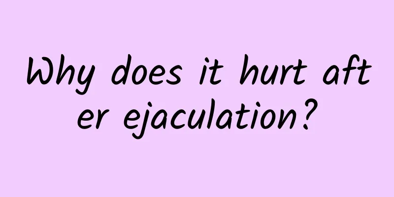 Why does it hurt after ejaculation?