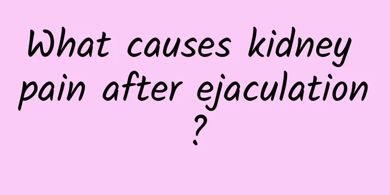What causes kidney pain after ejaculation?