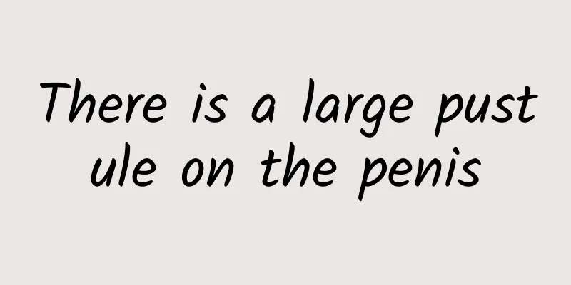 There is a large pustule on the penis