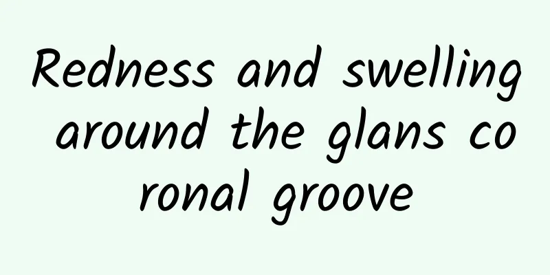 Redness and swelling around the glans coronal groove