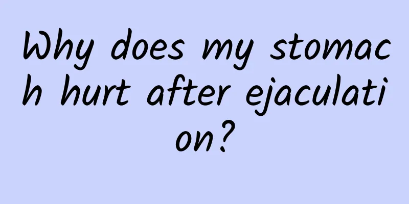 Why does my stomach hurt after ejaculation?