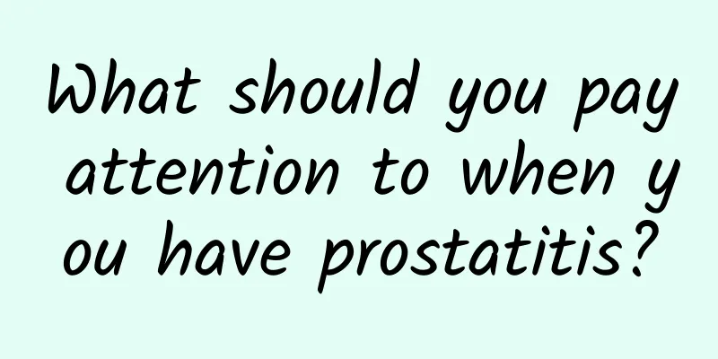 What should you pay attention to when you have prostatitis?