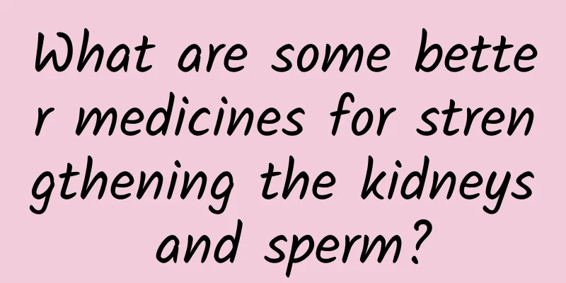 What are some better medicines for strengthening the kidneys and sperm?