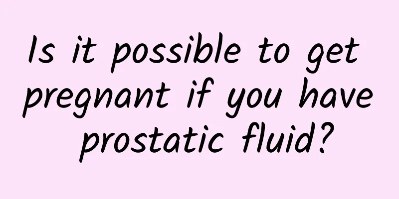 Is it possible to get pregnant if you have prostatic fluid?