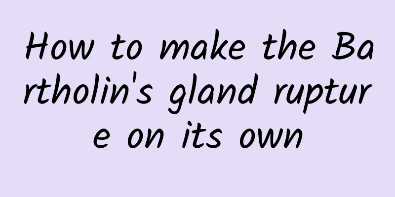How to make the Bartholin's gland rupture on its own